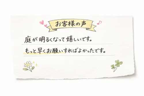 庭が明るくなって嬉しいです。　もっと早くお願いすればよかったです。